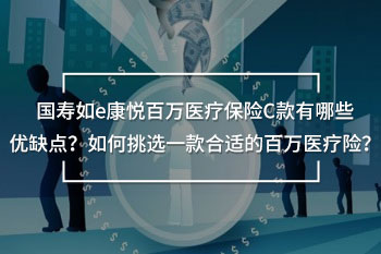 國壽如e康悅百萬醫(yī)療保險(xiǎn)c款有哪些優(yōu)缺點(diǎn)