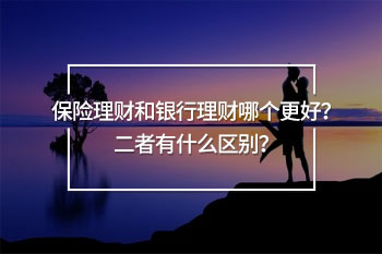 保險(xiǎn)理財(cái)和銀行理財(cái)區(qū)別