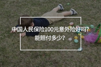 中國(guó)人民保險(xiǎn)的100元意外險(xiǎn)