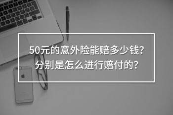 50元的意外險(xiǎn)能賠多少錢(qián)