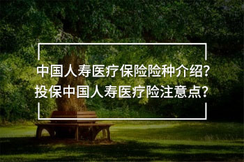 中國人壽醫(yī)療保險(xiǎn)險(xiǎn)種介紹