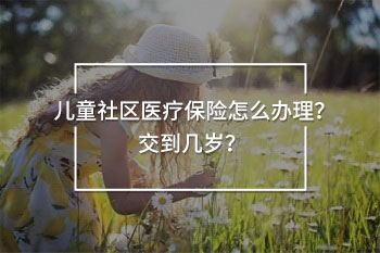 兒童社區(qū)醫(yī)療保險交到幾歲