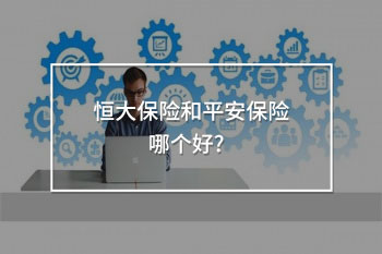 恒大保險(xiǎn)和平安保險(xiǎn)哪個(gè)好