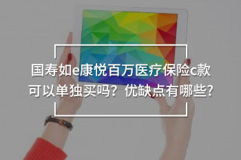 國(guó)壽如e康悅百萬(wàn)醫(yī)療保險(xiǎn)c款可以單獨(dú)買嗎