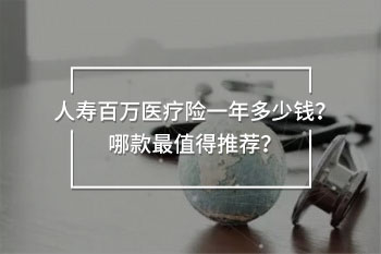 人壽百萬(wàn)醫(yī)療險(xiǎn)一年多少錢(qián)