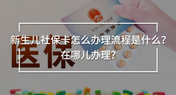 新生兒社保卡怎么辦理流程是什么？在哪兒辦理？