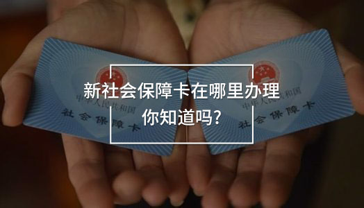 新社會(huì)保障卡在哪里辦理