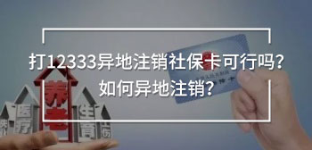 打12333異地注銷社?？尚袉?？如何異地注銷？
