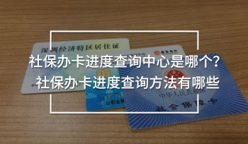 社保辦卡進(jìn)度查詢中心是哪個(gè)？社保辦卡進(jìn)度查詢方法有哪些