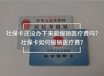 社?？ㄟ€沒辦下來能報銷醫(yī)療費(fèi)嗎？社保卡如何報銷醫(yī)療費(fèi)？