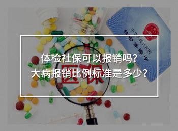 體檢社?？梢詧?bào)銷(xiāo)嗎？大病報(bào)銷(xiāo)比例標(biāo)準(zhǔn)是多少？