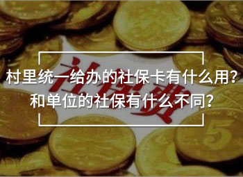 村里統(tǒng)一給辦的社保卡有什么用？和單位的社保有什么不同？