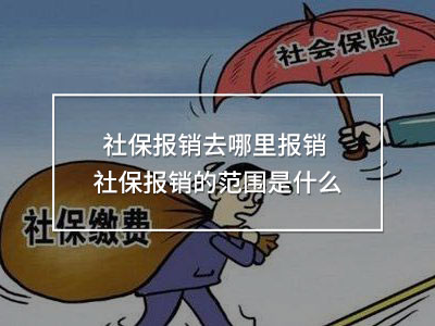 社保報(bào)銷(xiāo)去哪里報(bào)銷(xiāo) 社保報(bào)銷(xiāo)的范圍是什么