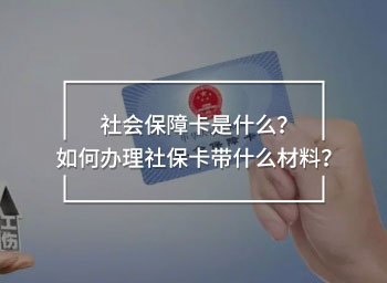 社會(huì)保障卡是什么？如何辦理社保卡帶什么材料？