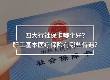 四大行社保卡哪個好？職工基本醫(yī)療保險有哪些待遇？