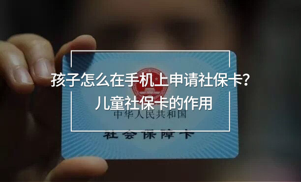 孩子怎么在手機(jī)上申請社?？?？兒童社保卡的作用