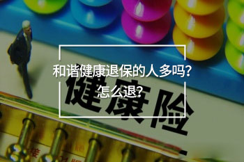 和諧健康退保的人多嗎？怎么退