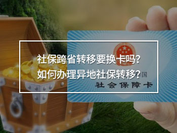 社保跨省轉(zhuǎn)移要換卡嗎？如何辦理異地社保轉(zhuǎn)移？