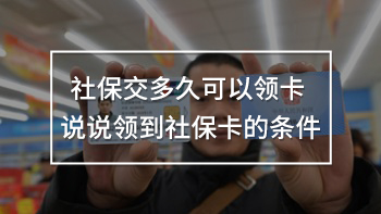 社保交多久可以領(lǐng)卡 說說領(lǐng)到社保卡的條件