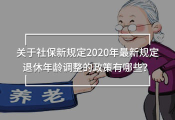 關(guān)于社保新規(guī)定2020年最新規(guī)定退休年齡調(diào)整的政策有哪些？