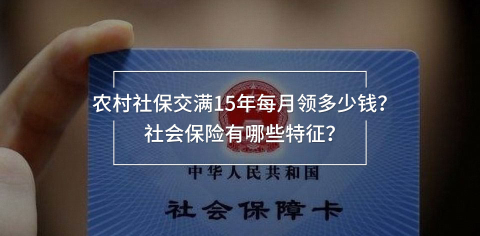 農(nóng)村社保交滿15年每月領(lǐng)多少錢？社會(huì)保險(xiǎn)有哪些特征？