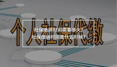 社保繳納時間需要多久？社保繳納時間是什么時候？