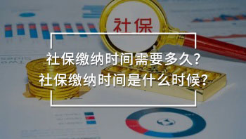 社保繳納時(shí)間需要多久？社保繳納時(shí)間是什么時(shí)候？