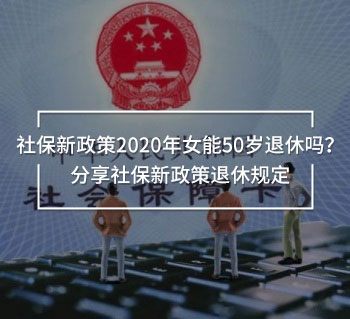 社保新政策2020年女能50歲退休嗎？分享社保新政策退休規(guī)定