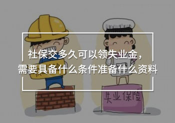 社保交多久可以領(lǐng)失業(yè)金，需要具備什么條件準(zhǔn)備什么資料