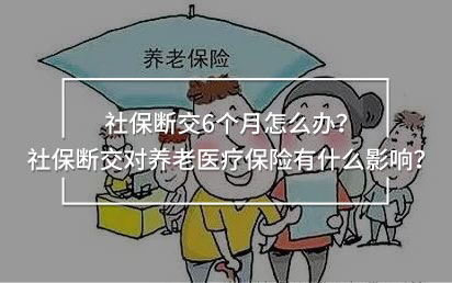 社保斷交6個(gè)月怎么辦？社保斷交對養(yǎng)老醫(yī)療保險(xiǎn)有什么影響？