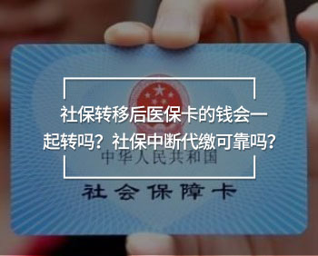 社保轉(zhuǎn)移后醫(yī)保卡的錢會一起轉(zhuǎn)嗎？社保中斷代繳可靠嗎？