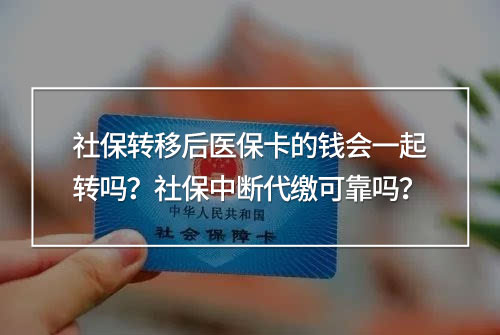 社保轉(zhuǎn)移后醫(yī)?？ǖ腻X會一起轉(zhuǎn)嗎？社保中斷代繳可靠嗎？