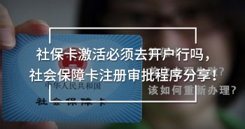 社保卡激活必須去開戶行嗎，社會(huì)保障卡注冊(cè)審批程序分享！