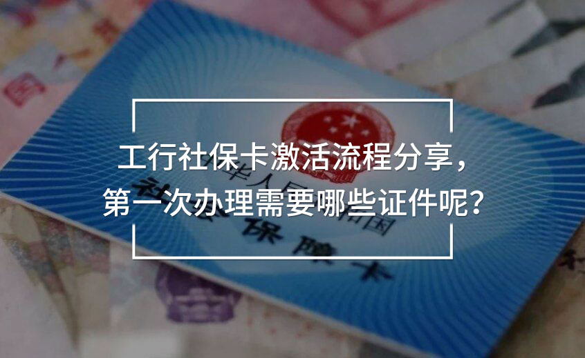 工行社保卡激活流程分享，第一次辦理需要哪些證件呢？