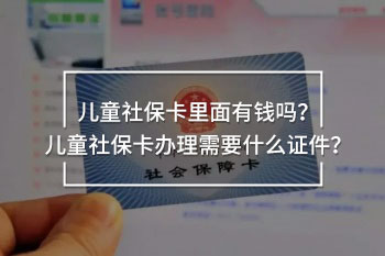 兒童社保卡里面有錢嗎？?jī)和绫？ㄞk理需要什么證件？