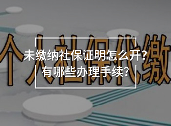 未繳納社保證明怎么開？有哪些辦理手續(xù)？