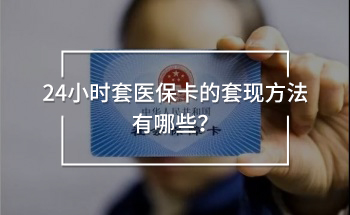 24小時套醫(yī)保卡的套現(xiàn)方法有哪些！