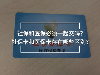 社保和醫(yī)保必須一起交嗎？社?？ê歪t(yī)保卡存在哪些區(qū)別？