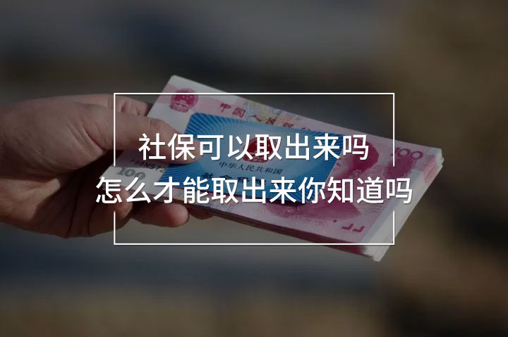 社保可以取出來嗎怎么才能取出來你知道嗎