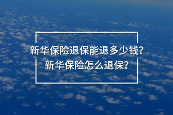 新華保險(xiǎn)退保能退多少錢 