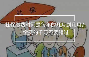 社保繳費(fèi)時間是每年的幾月到幾月