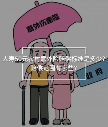 人壽50元農(nóng)村意外險賠償標(biāo)準(zhǔn)是多少？賠償范圍有哪些？