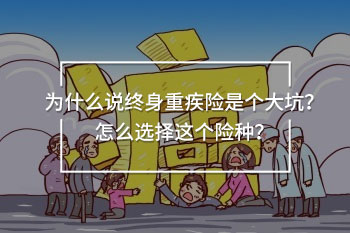 為什么說終身重疾險(xiǎn)是個(gè)大坑？怎么選擇這個(gè)險(xiǎn)種？
