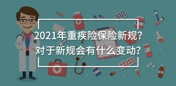 2021年重疾險(xiǎn)保險(xiǎn)新規(guī)?對(duì)于新規(guī)會(huì)有什么變動(dòng)?