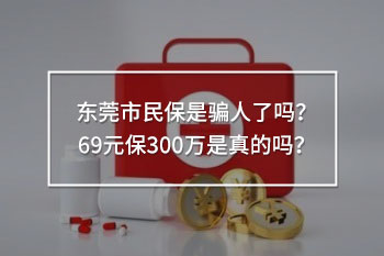 東莞市民保是騙人了嗎？69元保300萬是真的嗎？