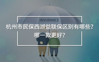 杭州市民保西湖益聯(lián)保區(qū)別有哪些？哪一款更好？