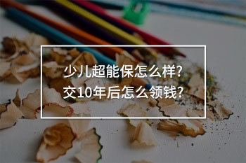 少兒超能保交10年后怎么領(lǐng)錢