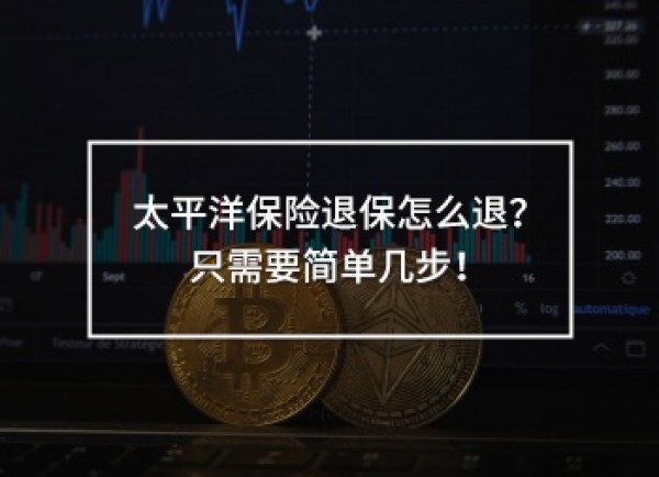 太平洋保險(xiǎn)退保怎么退？只需要簡單幾步！