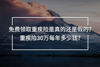 免費領(lǐng)取重疾險是真的還是假的