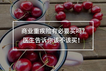 商業(yè)重疾險有必要買嗎?醫(yī)生告訴你該不該買！